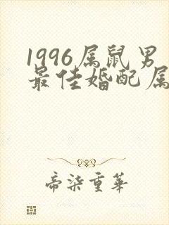 1996属鼠男最佳婚配属相是什么