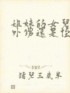 姐妹的女儿是叫外甥还是侄女呢