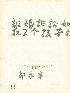 离婚诉讼如何争取2个孩子抚养权