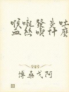 喉咙发炎吐痰带血丝吃什么药封面