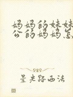 妈妈的妹妹的老公的妈妈怎么称呼