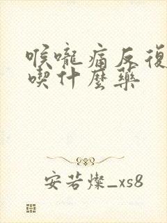 喉咙痛反复发烧吃什么药