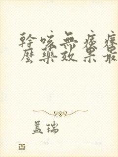 干咳无痰痒吃什么药效果最好