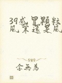 39感冒颗粒是风寒还是风热