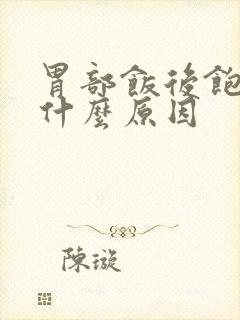 胃部饭后饱胀是什么原因