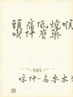 头痛低烧喉咙痛吃什么药