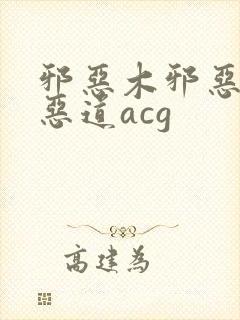 邪恶木邪恶帝邪恶道acg