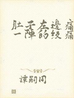 肚子左边痛一阵一阵的绞痛