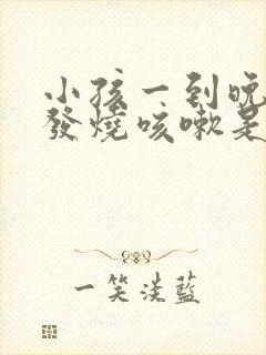 小孩一到晚上就发烧咳嗽是什么原因