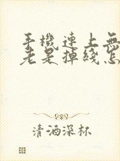 手机连上无线网老是掉线怎么回事封面