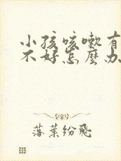 小孩咳嗽有痰总不好怎么办