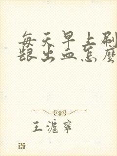 每天早上刷牙牙龈出血怎么回事