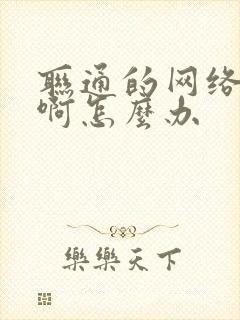 联通的网络好卡啊怎么办