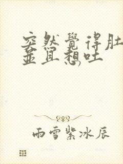 突然觉得肚子痛并且想吐