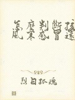 怎么判断孩子是风寒感冒还是风热感冒