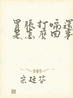 胃胀打嗝还恶心是怎么回事