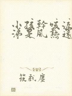 小孩干咳流清鼻涕是风热还是风寒