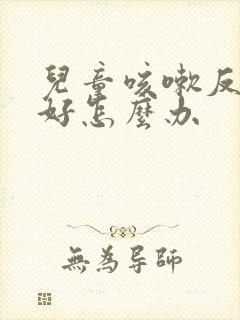 儿童咳嗽反复不好怎么办