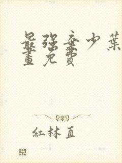 最强弃少叶默漫画免费