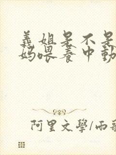 义姐是不是良妈妈喂养中动漫免费