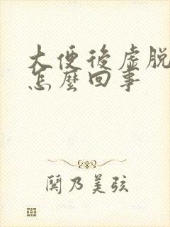 大便后虚脱无力怎么回事