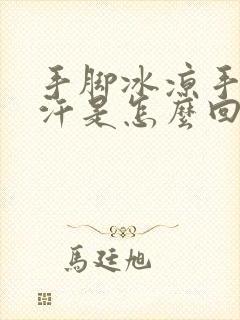 手脚冰凉手心出汗是怎么回事