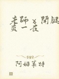 老师ⅹ开腿让我爽一夜