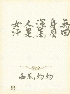 女人浑身无力出汗是怎么回事