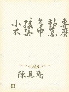 小孩多动专注力不集中怎么办