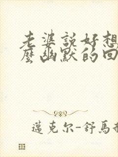 老婆说好想我怎么幽默的回复