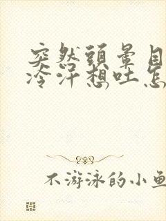 突然头晕目眩冒冷汗想吐怎么回事