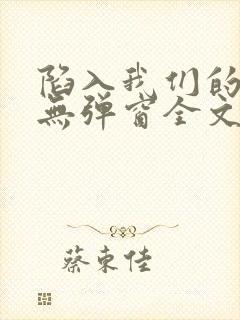 陷入我们的热恋无弹窗全文免费阅读