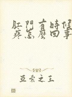 肛门有时候下坠疼怎么回事