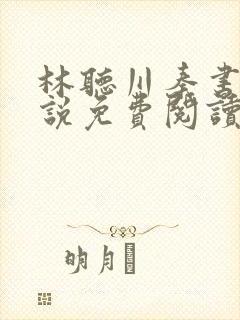 林听川秦书驰小说免费阅读最新章节