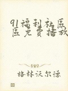 91福利社区专区免费播放的