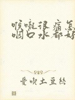 喉咙很痛怎么办咽口水都好痛封面