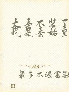 大秦不装了你爹我是秦始皇全本免费阅读封面