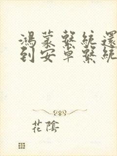 鸿蒙系统还能回到安卓系统吗