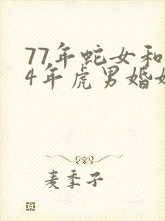 77年蛇女和74年虎男婚姻怎样
