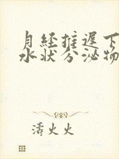 月经推迟下边流水状分泌物怎么回事