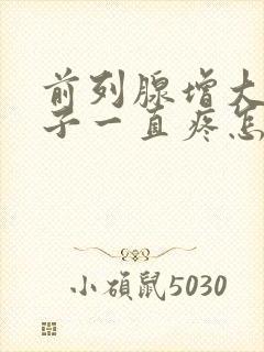 前列腺增大小肚子一直疼怎么回事