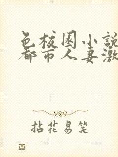 色校园小说亚洲都市人妻激情