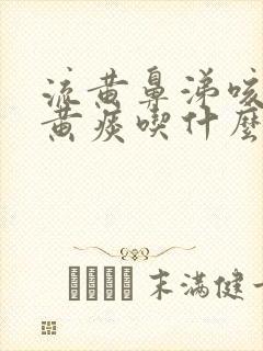 流黄鼻涕咳嗽有黄痰吃什么好得快