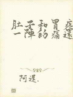 肚子和胃疼一阵一阵的痛还拉稀