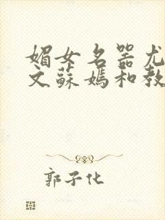 媚女名器尤物h文苏嫣和教官