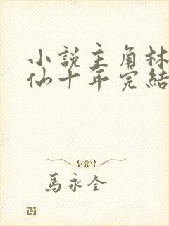 小说主角林峰修仙十年完结