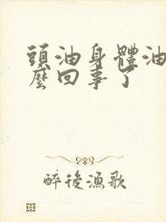 头油身体油,怎么回事了