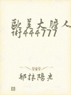 欧美大胆人体艺术444777