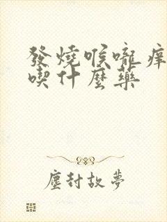 发烧喉咙痒咳嗽吃什么药