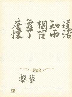 唐舞桐知道橘子怀了霍雨浩的孩子在